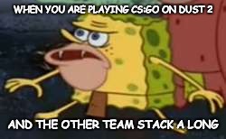 Spongegar | WHEN YOU ARE PLAYING CS:GO ON DUST 2; AND THE OTHER TEAM STACK A LONG | image tagged in spongegar meme | made w/ Imgflip meme maker