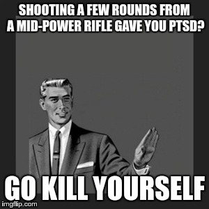 Kill Yourself Guy | SHOOTING A FEW ROUNDS FROM A MID-POWER RIFLE GAVE YOU PTSD? GO KILL YOURSELF | image tagged in memes,kill yourself guy,gersh kuntzman,ar15 | made w/ Imgflip meme maker