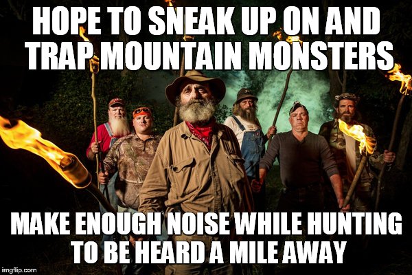 Chinese Fire Drill Monster Hunt | HOPE TO SNEAK UP ON AND TRAP MOUNTAIN MONSTERS; MAKE ENOUGH NOISE WHILE HUNTING TO BE HEARD A MILE AWAY | image tagged in mountain monsters | made w/ Imgflip meme maker