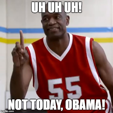 UH UH UH! NOT TODAY, OBAMA! | made w/ Imgflip meme maker