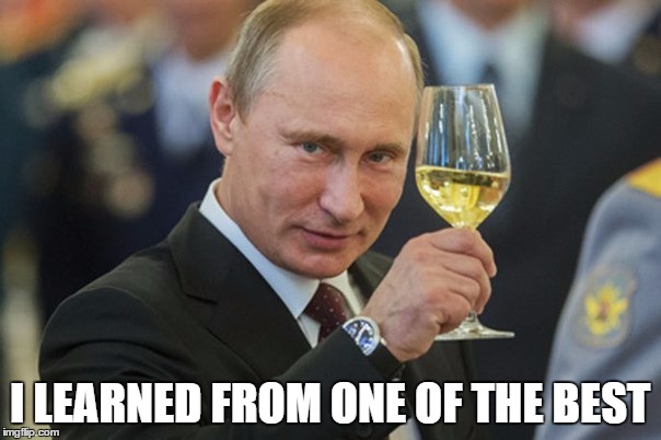 Putin Cheers | I LEARNED FROM ONE OF THE BEST | image tagged in putin cheers | made w/ Imgflip meme maker