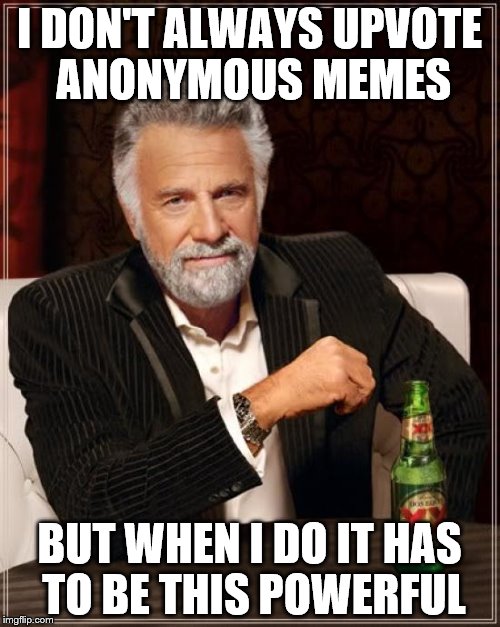 The Most Interesting Man In The World Meme | I DON'T ALWAYS UPVOTE ANONYMOUS MEMES BUT WHEN I DO IT HAS TO BE THIS POWERFUL | image tagged in memes,the most interesting man in the world | made w/ Imgflip meme maker