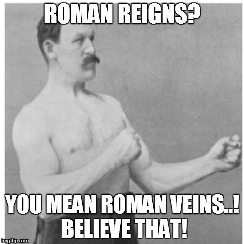 Overly Manly Man | ROMAN REIGNS? YOU MEAN ROMAN VEINS..! BELIEVE THAT! | image tagged in memes,overly manly man | made w/ Imgflip meme maker