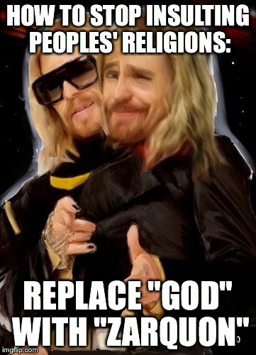 Zaphod Beeblebrox | HOW TO STOP INSULTING PEOPLES' RELIGIONS:; REPLACE "GOD" WITH "ZARQUON" | image tagged in hitchhiker's guide to the galaxy,zaphod beeblebrox,religion,science fiction | made w/ Imgflip meme maker