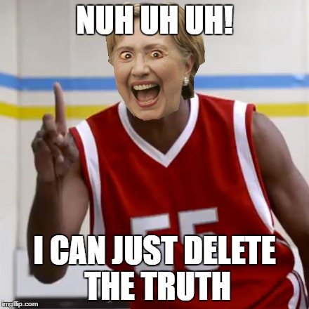 NUH UH UH! I CAN JUST DELETE THE TRUTH | made w/ Imgflip meme maker