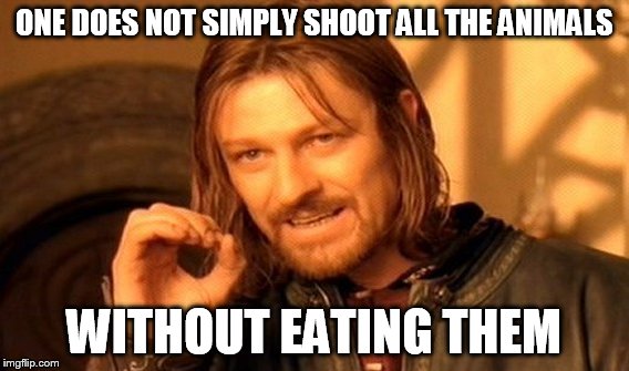 One Does Not Simply Meme | ONE DOES NOT SIMPLY SHOOT ALL THE ANIMALS WITHOUT EATING THEM | image tagged in memes,one does not simply | made w/ Imgflip meme maker