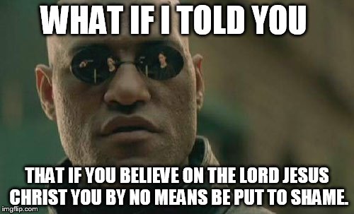 Matrix Morpheus Meme | WHAT IF I TOLD YOU; THAT IF YOU BELIEVE ON THE LORD JESUS CHRIST YOU BY NO MEANS BE PUT TO SHAME. | image tagged in memes,matrix morpheus | made w/ Imgflip meme maker