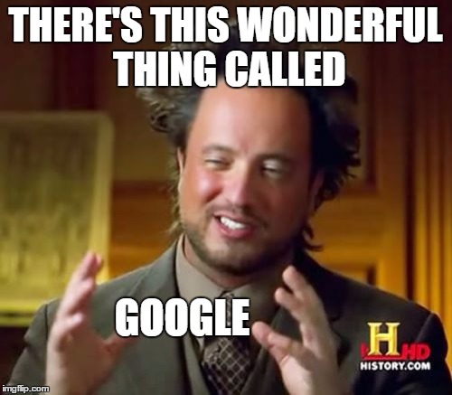 Ancient Aliens Meme | THERE'S THIS WONDERFUL THING CALLED GOOGLE | image tagged in memes,ancient aliens | made w/ Imgflip meme maker