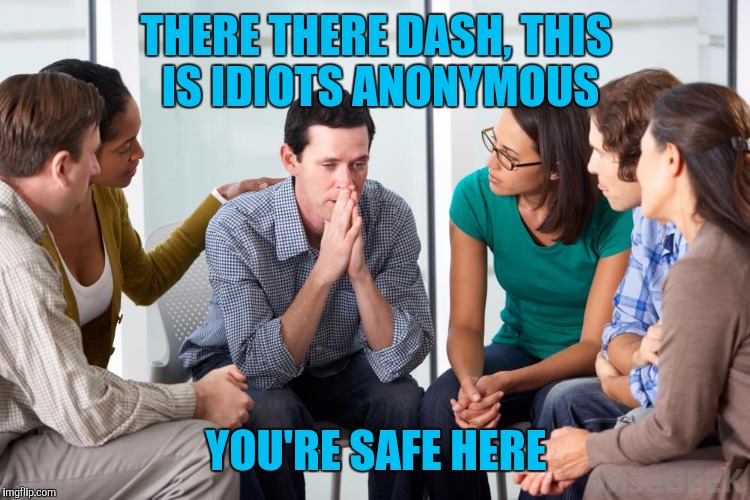 THERE THERE DASH, THIS IS IDIOTS ANONYMOUS YOU'RE SAFE HERE | made w/ Imgflip meme maker
