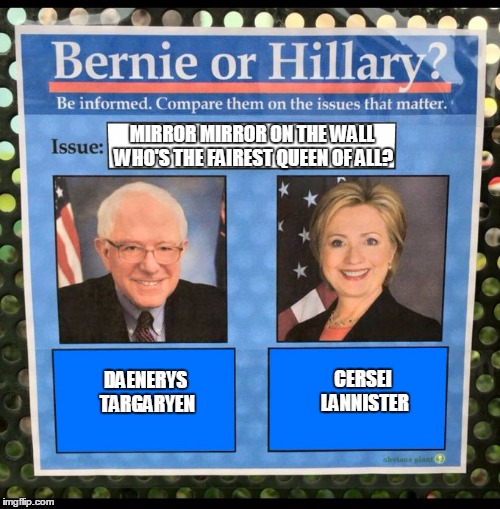 Bernie Knows | MIRROR MIRROR ON THE WALL WHO'S THE FAIREST QUEEN OF ALL? DAENERYS TARGARYEN; CERSEI LANNISTER | image tagged in bernie vs hillary eff,game of thrones,daenerys targaryen,cersei lannister | made w/ Imgflip meme maker