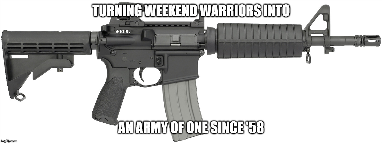 TURNING WEEKEND WARRIORS INTO; AN ARMY OF ONE SINCE '58 | image tagged in ar15 | made w/ Imgflip meme maker