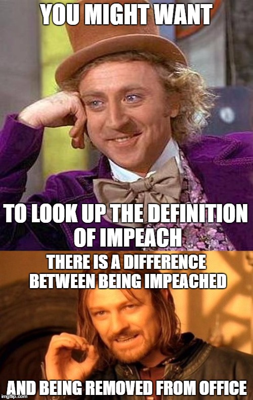 YOU MIGHT WANT TO LOOK UP THE DEFINITION OF IMPEACH THERE IS A DIFFERENCE BETWEEN BEING IMPEACHED AND BEING REMOVED FROM OFFICE | made w/ Imgflip meme maker