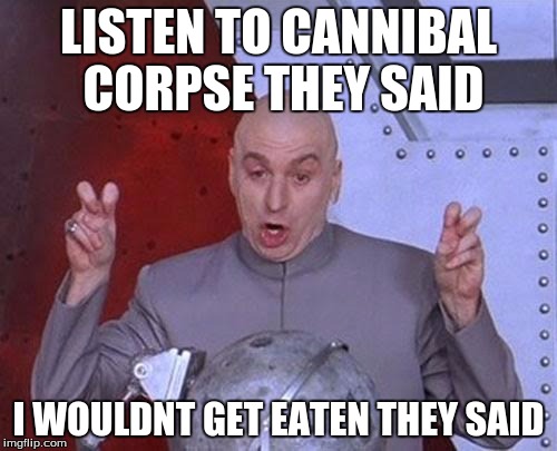 Dr Evil Laser Meme | LISTEN TO CANNIBAL CORPSE THEY SAID; I WOULDNT GET EATEN THEY SAID | image tagged in memes,dr evil laser | made w/ Imgflip meme maker