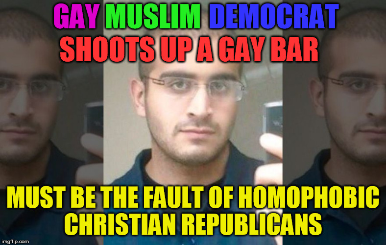 you might be a liberal if this makes sense to you | GAY; MUSLIM; DEMOCRAT; SHOOTS UP A GAY BAR; MUST BE THE FAULT OF HOMOPHOBIC CHRISTIAN REPUBLICANS | image tagged in omar mateen,liberal vs conservative,liberal logic | made w/ Imgflip meme maker