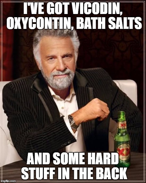 The Most Interesting Man In The World Meme | I'VE GOT VICODIN, OXYCONTIN, BATH SALTS AND SOME HARD STUFF IN THE BACK | image tagged in memes,the most interesting man in the world | made w/ Imgflip meme maker
