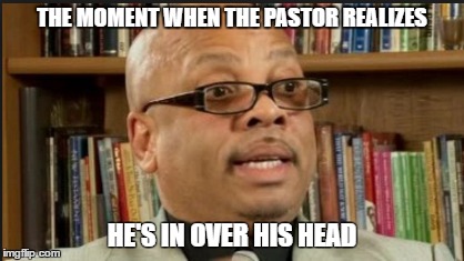 Pastoral Confusion | THE MOMENT WHEN THE PASTOR REALIZES; HE'S IN OVER HIS HEAD | image tagged in pastor,conseling,confusion | made w/ Imgflip meme maker