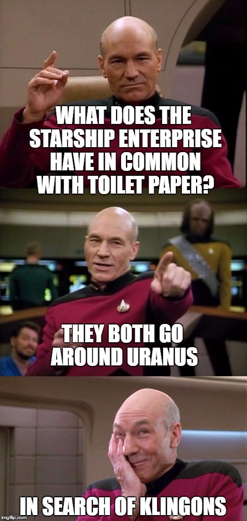 Bad Pun Picard | WHAT DOES THE STARSHIP ENTERPRISE HAVE IN COMMON WITH TOILET PAPER? THEY BOTH GO AROUND URANUS; IN SEARCH OF KLINGONS | image tagged in bad pun picard | made w/ Imgflip meme maker