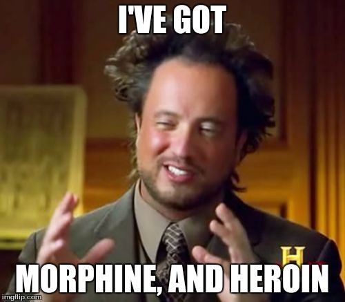 Ancient Aliens Meme | I'VE GOT MORPHINE, AND HEROIN | image tagged in memes,ancient aliens | made w/ Imgflip meme maker
