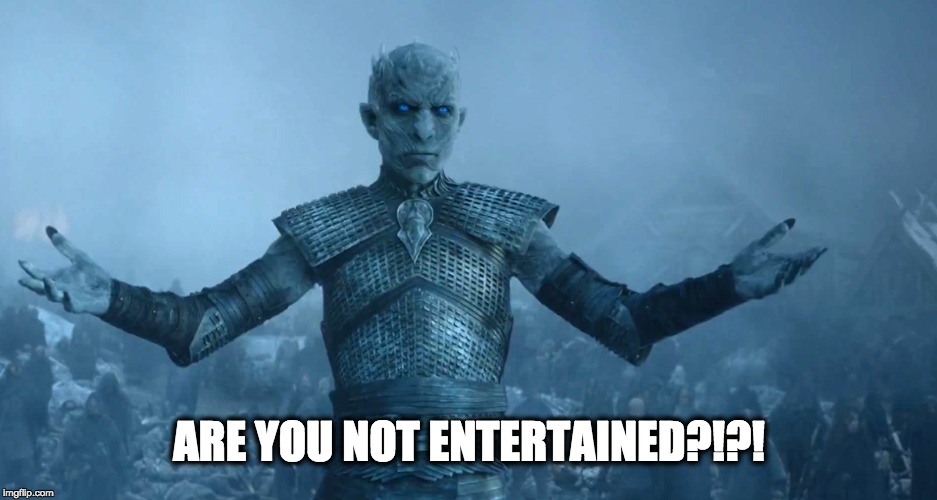Game of thrones entertained | ARE YOU NOT ENTERTAINED?!?! | image tagged in game of thrones,ice king meme,gladiator,are you not entertained,funny,funny meme | made w/ Imgflip meme maker