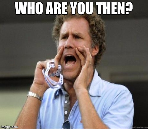 WHO ARE YOU THEN? | made w/ Imgflip meme maker