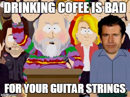 DRINKING COFEE IS BAD; FOR YOUR GUITAR STRINGS | made w/ Imgflip meme maker