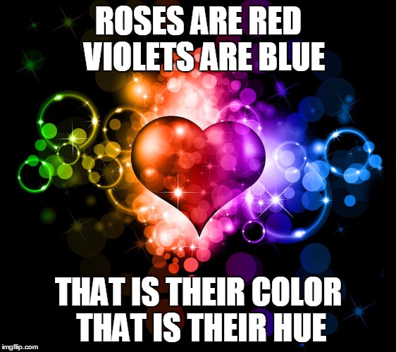 love poem | ROSES ARE RED 
VIOLETS ARE BLUE; THAT IS THEIR COLOR 
THAT IS THEIR HUE | image tagged in love | made w/ Imgflip meme maker