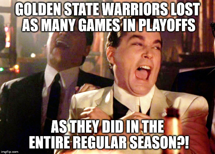 Good Fellas Hilarious Meme | GOLDEN STATE WARRIORS LOST AS MANY GAMES IN PLAYOFFS; AS THEY DID IN THE ENTIRE REGULAR SEASON?! | image tagged in memes,good fellas hilarious | made w/ Imgflip meme maker