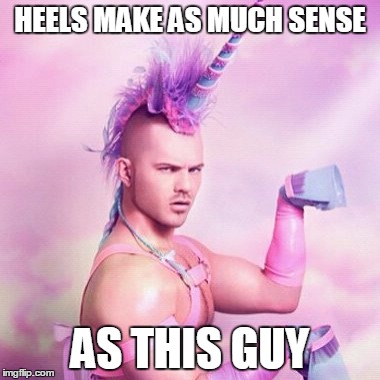 Unicorn MAN Meme | HEELS MAKE AS MUCH SENSE; AS THIS GUY | image tagged in memes,unicorn man | made w/ Imgflip meme maker