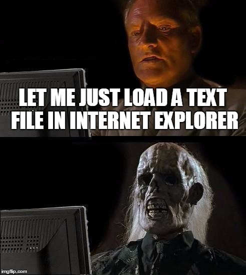 I'll Just Wait Here | LET ME JUST LOAD A TEXT FILE IN INTERNET EXPLORER | image tagged in memes,ill just wait here | made w/ Imgflip meme maker