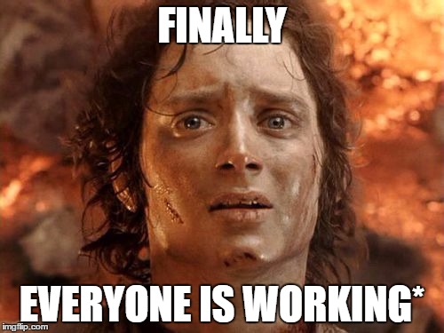 It's Finally Over Meme | FINALLY; EVERYONE IS WORKING* | image tagged in memes,its finally over | made w/ Imgflip meme maker