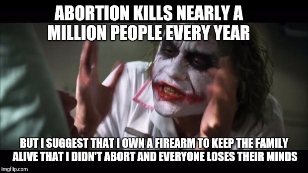 Abortion on the left, gun control on the right...  | ABORTION KILLS NEARLY A MILLION PEOPLE EVERY YEAR; BUT I SUGGEST THAT I OWN A FIREARM TO KEEP THE FAMILY ALIVE THAT I DIDN'T ABORT AND EVERYONE LOSES THEIR MINDS | image tagged in memes,and everybody loses their minds,abortion,gun control | made w/ Imgflip meme maker