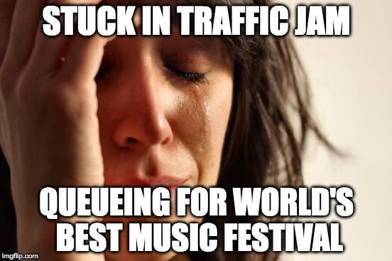 First World Problems Meme | STUCK IN TRAFFIC JAM; QUEUEING FOR WORLD'S BEST MUSIC FESTIVAL | image tagged in memes,first world problems | made w/ Imgflip meme maker