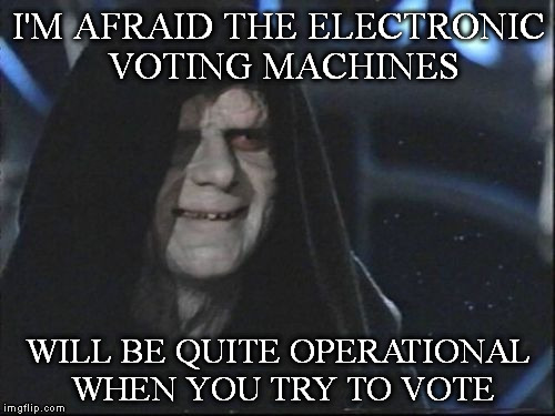 Darth Sidious | I'M AFRAID THE ELECTRONIC VOTING MACHINES; WILL BE QUITE OPERATIONAL WHEN YOU TRY TO VOTE | image tagged in darth sidious | made w/ Imgflip meme maker
