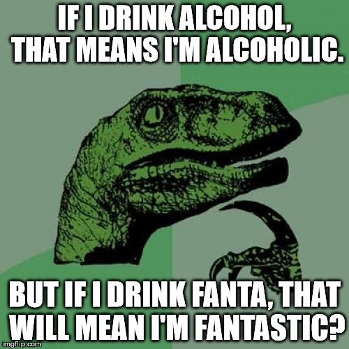 Philosoraptor Meme | IF I DRINK ALCOHOL, THAT MEANS I'M ALCOHOLIC. BUT IF I DRINK FANTA, THAT WILL MEAN I'M FANTASTIC? | image tagged in memes,philosoraptor,funny,9gag,fanta | made w/ Imgflip meme maker