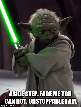 ASIDE STEP. FADE ME YOU CAN NOT. UNSTOPPABLE I AM. | image tagged in unstoppable yoda | made w/ Imgflip meme maker