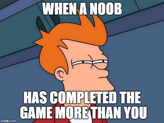 Futurama Fry Meme | WHEN A NOOB; HAS COMPLETED THE GAME MORE THAN YOU | image tagged in memes,futurama fry | made w/ Imgflip meme maker
