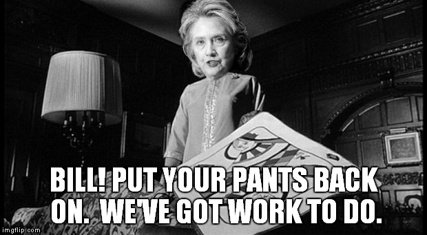 BILL! PUT YOUR PANTS BACK ON.  WE'VE GOT WORK TO DO. | image tagged in hillary of hearts | made w/ Imgflip meme maker