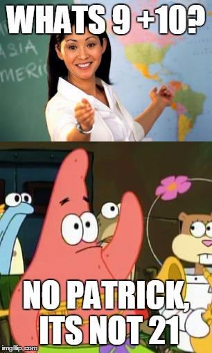 a little uncreative but ok | WHATS 9 +10? NO PATRICK, ITS NOT 21 | image tagged in memes,unhelpful high school teacher,spongebob,no patrick | made w/ Imgflip meme maker