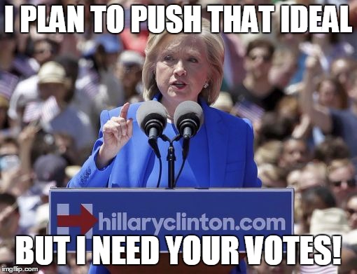 Hillary | I PLAN TO PUSH THAT IDEAL BUT I NEED YOUR VOTES! | image tagged in hillary | made w/ Imgflip meme maker