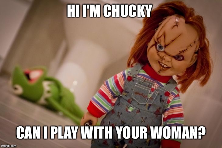 chucky | HI I'M CHUCKY; CAN I PLAY WITH YOUR WOMAN? | image tagged in chucky | made w/ Imgflip meme maker