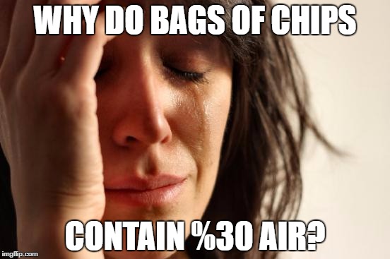 First World Problems Meme | WHY DO BAGS OF CHIPS; CONTAIN %30 AIR? | image tagged in memes,first world problems | made w/ Imgflip meme maker