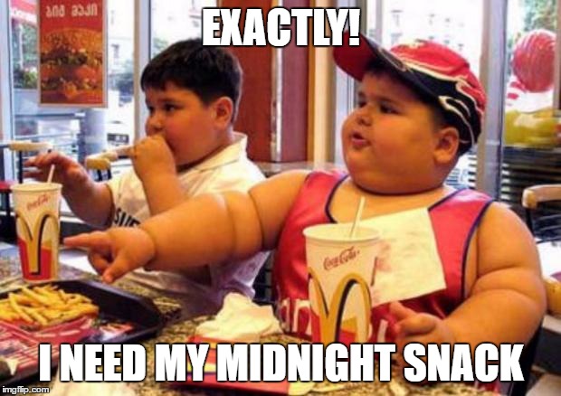 Fat McDonald's Kid | EXACTLY! I NEED MY MIDNIGHT SNACK | image tagged in fat mcdonald's kid | made w/ Imgflip meme maker