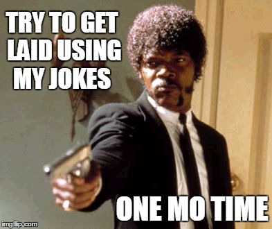 Say That Again I Dare You Meme | TRY TO GET LAID USING MY JOKES ONE MO TIME | image tagged in memes,say that again i dare you | made w/ Imgflip meme maker