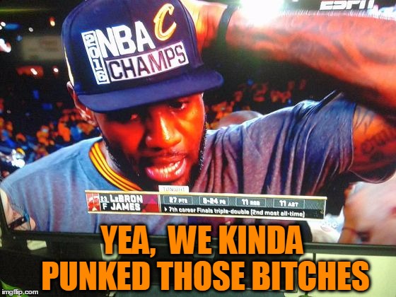 YEA,  WE KINDA PUNKED THOSE B**CHES | image tagged in nba champions | made w/ Imgflip meme maker