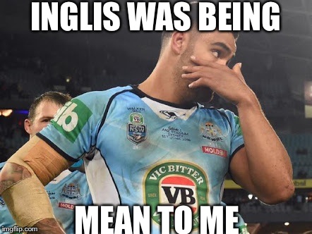 INGLIS WAS BEING; MEAN TO ME | image tagged in nrl | made w/ Imgflip meme maker