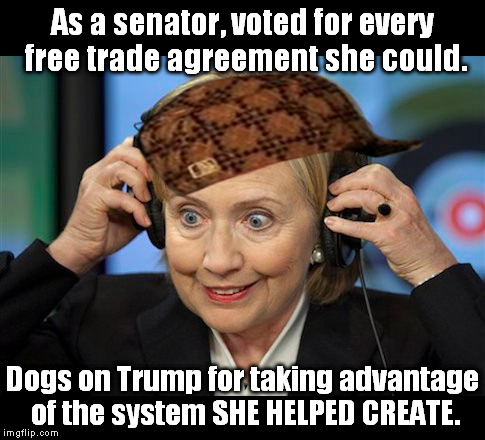 Talk about hypocrisy... | As a senator, voted for every free trade agreement she could. Dogs on Trump for taking advantage of the system SHE HELPED CREATE. | image tagged in hillary doofus look,scumbag | made w/ Imgflip meme maker