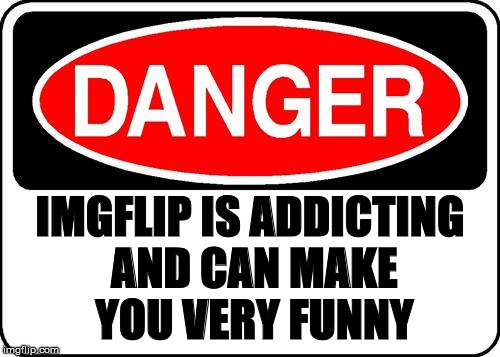 danger sign |  IMGFLIP IS ADDICTING AND CAN MAKE YOU VERY FUNNY | image tagged in danger sign | made w/ Imgflip meme maker