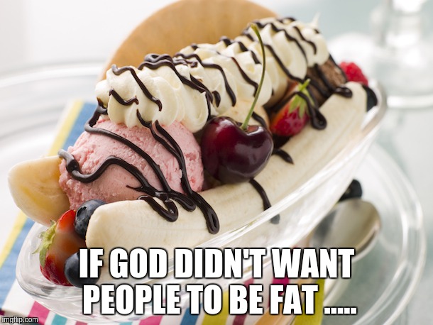 heaven | IF GOD DIDN'T WANT PEOPLE TO BE FAT ..... | image tagged in food | made w/ Imgflip meme maker