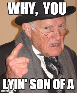 Back In My Day Meme | WHY,  YOU LYIN' SON OF A | image tagged in memes,back in my day | made w/ Imgflip meme maker