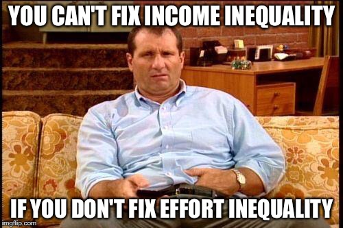 YOU CAN'T FIX INCOME INEQUALITY IF YOU DON'T FIX EFFORT INEQUALITY | made w/ Imgflip meme maker